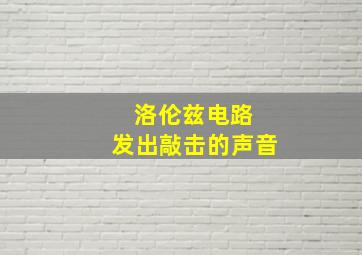 洛伦兹电路 发出敲击的声音